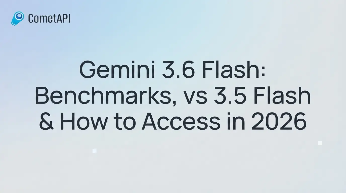 Qu'est-ce que Gemini 3.6 Flash ? - CometAPI